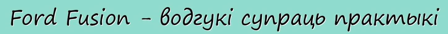 Ford Fusion - водгукі супраць практыкі