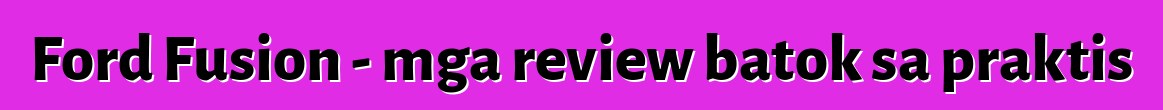 Ford Fusion - mga review batok sa praktis