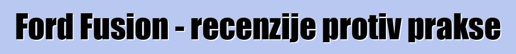 Ford Fusion - recenzije protiv prakse