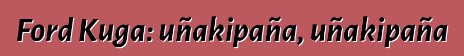 Ford Kuga: uñakipaña, uñakipaña