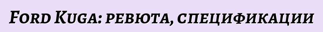 Ford Kuga: ревюта, спецификации