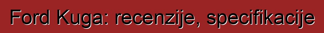 Ford Kuga: recenzije, specifikacije
