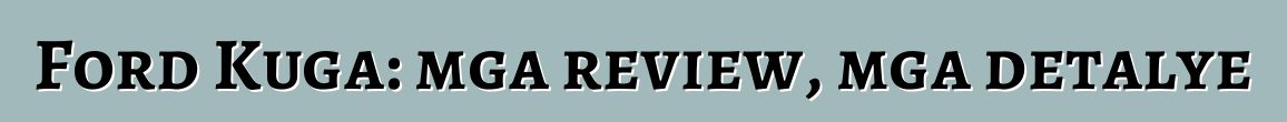 Ford Kuga: mga review, mga detalye