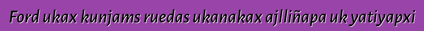 Ford ukax kunjams ruedas ukanakax ajlliñapa uk yatiyapxi