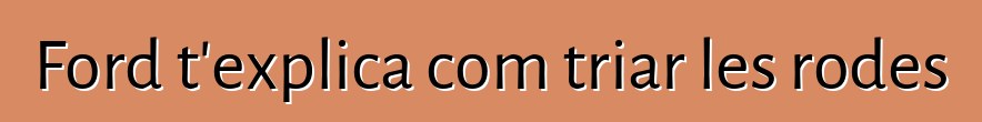 Ford t'explica com triar les rodes