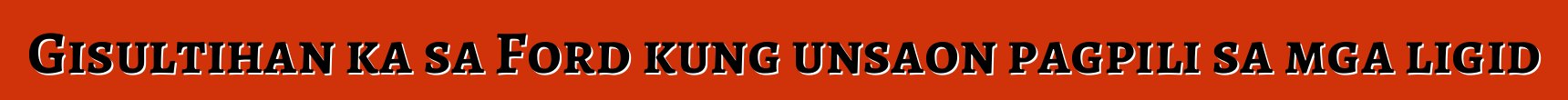 Gisultihan ka sa Ford kung unsaon pagpili sa mga ligid