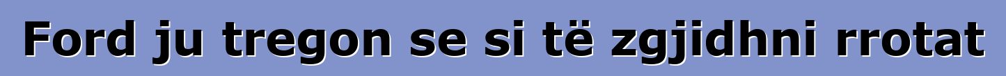 Ford ju tregon se si të zgjidhni rrotat