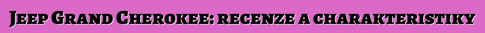 Jeep Grand Cherokee: recenze a charakteristiky