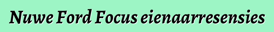Nuwe Ford Focus eienaarresensies