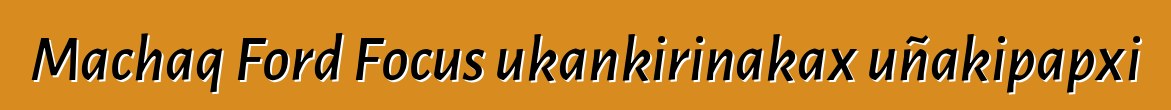 Machaq Ford Focus ukankirinakax uñakipapxi
