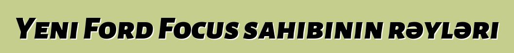 Yeni Ford Focus sahibinin rəyləri