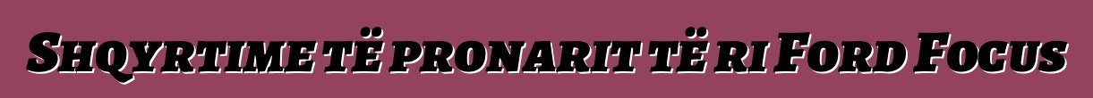 Shqyrtime të pronarit të ri Ford Focus