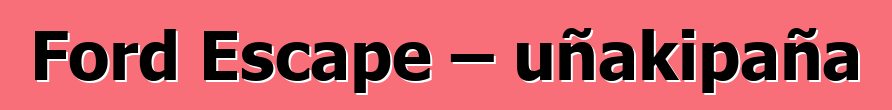 Ford Escape – uñakipaña