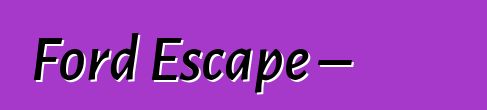 Ford Escape – ակնարկներ