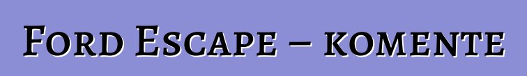 Ford Escape – komente