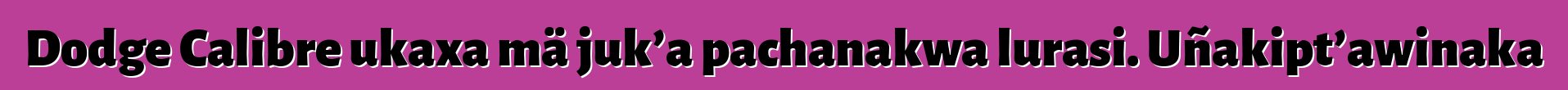 Dodge Calibre ukaxa mä juk’a pachanakwa lurasi. Uñakipt’awinaka