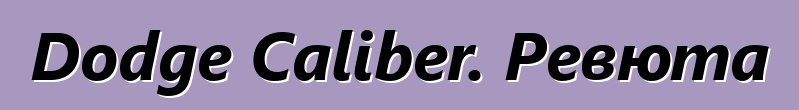 Dodge Caliber. Ревюта