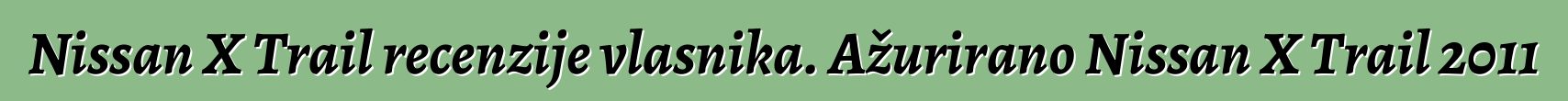 Nissan X Trail recenzije vlasnika. Ažurirano Nissan X Trail 2011