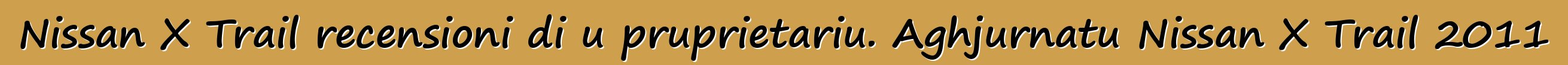 Nissan X Trail recensioni di u pruprietariu. Aghjurnatu Nissan X Trail 2011
