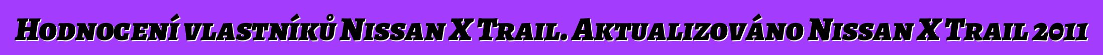 Hodnocení vlastníků Nissan X Trail. Aktualizováno Nissan X Trail 2011