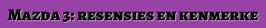 Mazda 3: resensies en kenmerke
