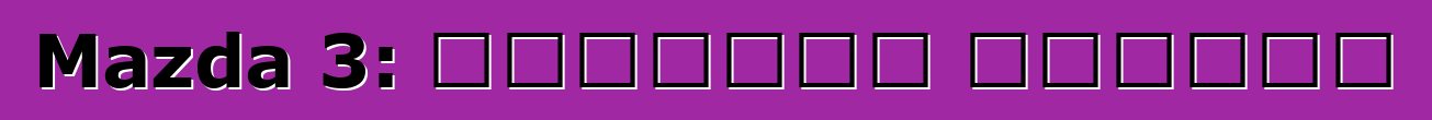 Mazda 3: استعراض وخصائص