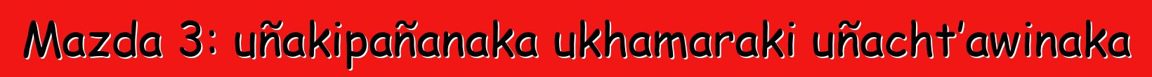 Mazda 3: uñakipañanaka ukhamaraki uñacht’awinaka