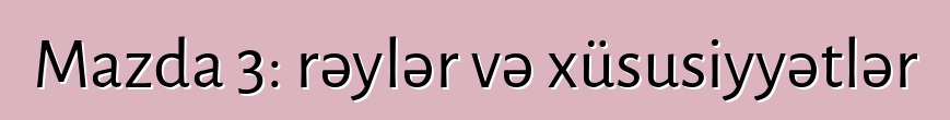 Mazda 3: rəylər və xüsusiyyətlər