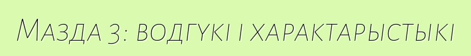 Мазда 3: водгукі і характарыстыкі