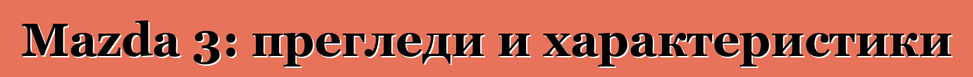 Mazda 3: прегледи и характеристики