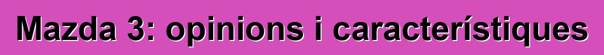 Mazda 3: opinions i característiques