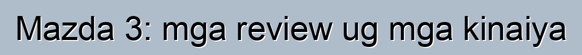 Mazda 3: mga review ug mga kinaiya