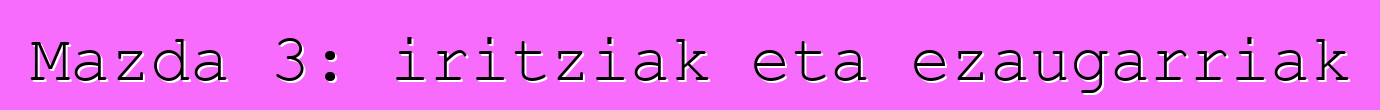 Mazda 3: iritziak eta ezaugarriak
