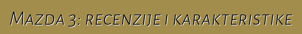 Mazda 3: recenzije i karakteristike