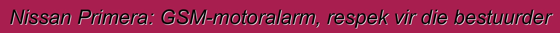 Nissan Primera: GSM-motoralarm, respek vir die bestuurder