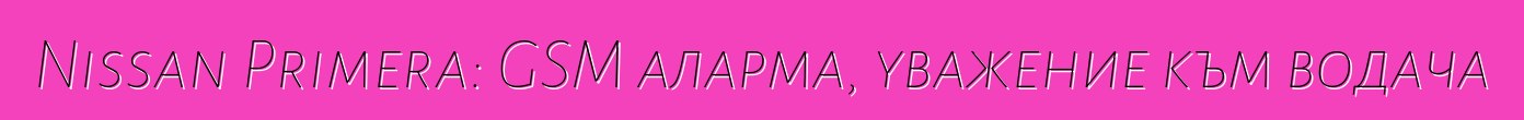 Nissan Primera: GSM аларма, уважение към водача