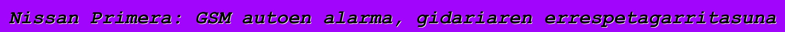 Nissan Primera: GSM autoen alarma, gidariaren errespetagarritasuna