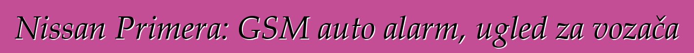 Nissan Primera: GSM auto alarm, ugled za vozača