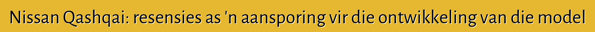 Nissan Qashqai: resensies as 'n aansporing vir die ontwikkeling van die model