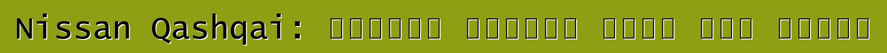 Nissan Qashqai: ግምገማዎች ለአምሳያው እድገት እንደ ማበረታቻ