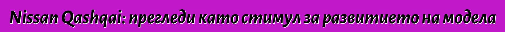 Nissan Qashqai: прегледи като стимул за развитието на модела