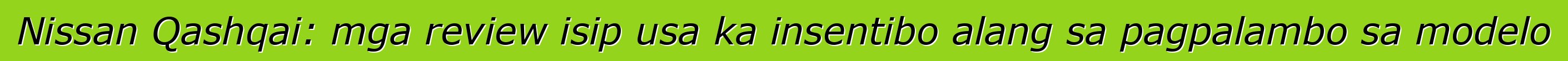 Nissan Qashqai: mga review isip usa ka insentibo alang sa pagpalambo sa modelo