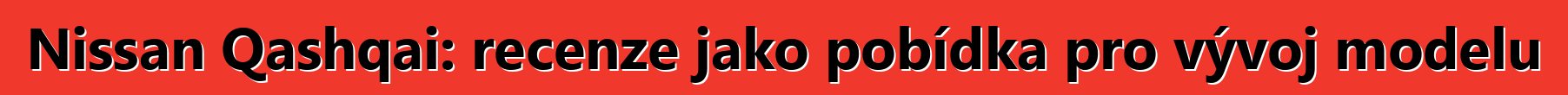 Nissan Qashqai: recenze jako pobídka pro vývoj modelu