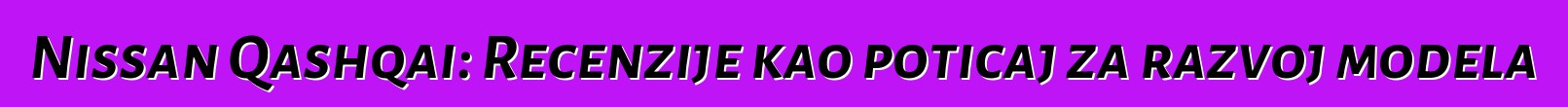 Nissan Qashqai: Recenzije kao poticaj za razvoj modela