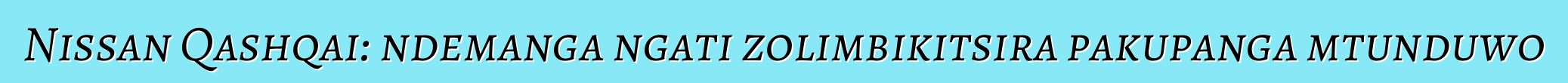 Nissan Qashqai: ndemanga ngati zolimbikitsira pakupanga mtunduwo