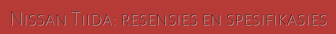Nissan Tiida: resensies en spesifikasies