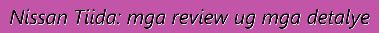 Nissan Tiida: mga review ug mga detalye