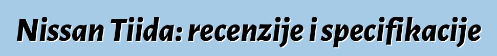 Nissan Tiida: recenzije i specifikacije