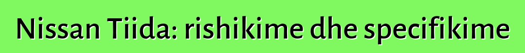 Nissan Tiida: rishikime dhe specifikime