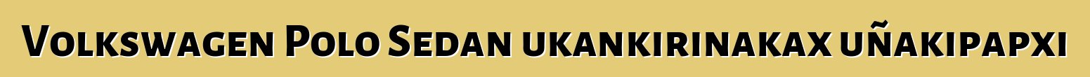 Volkswagen Polo Sedan ukankirinakax uñakipapxi